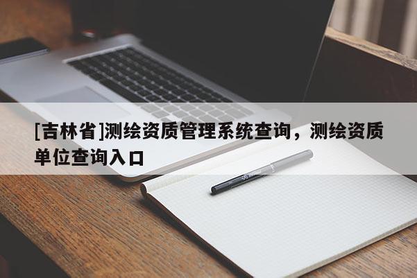 [吉林省]測繪資質管理系統查詢，測繪資質單位查詢入口