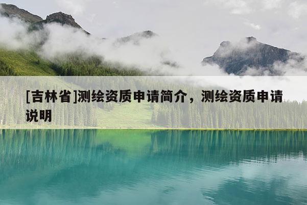 [吉林省]測繪資質申請簡介，測繪資質申請說明
