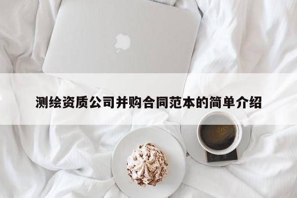 測繪資質公司并購合同范本的簡單介紹