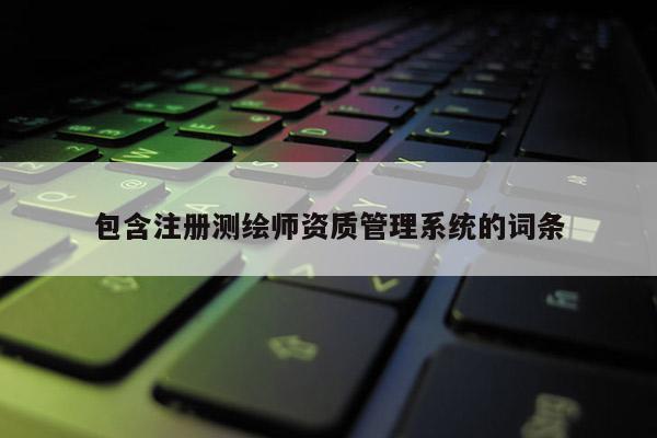 包含注冊測繪師資質管理系統的詞條