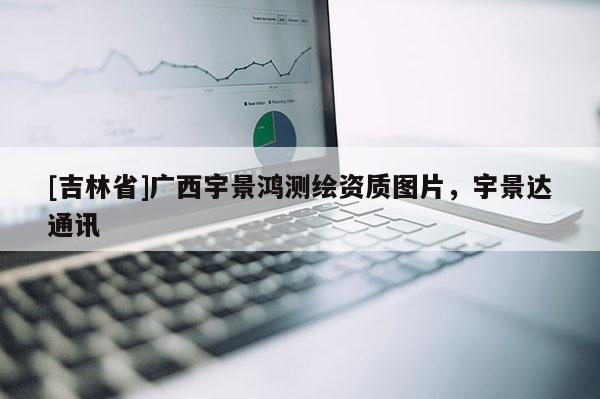 [吉林省]廣西宇景鴻測繪資質圖片，宇景達通訊