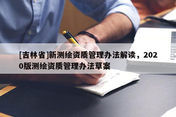 [吉林省]新測繪資質管理辦法解讀，2020版測繪資質管理辦法草案