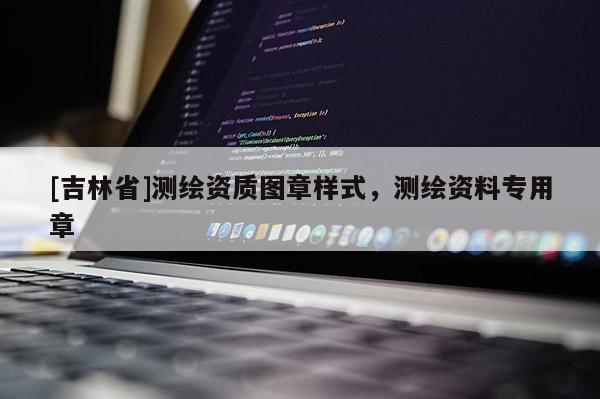 [吉林省]測繪資質圖章樣式，測繪資料專用章