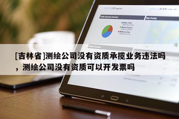 [吉林省]測繪公司沒有資質承攬業務違法嗎，測繪公司沒有資質可以開發票嗎