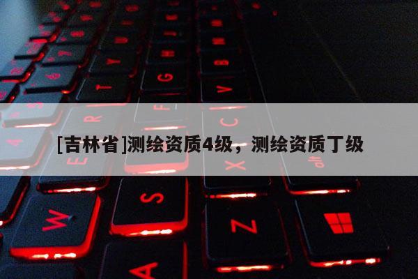 [吉林省]測繪資質4級，測繪資質丁級