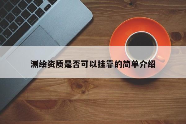 測繪資質是否可以掛靠的簡單介紹
