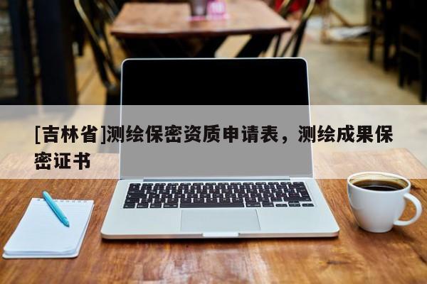 [吉林省]測繪保密資質(zhì)申請表，測繪成果保密證書