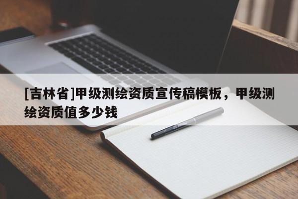[吉林省]甲級測繪資質宣傳稿模板，甲級測繪資質值多少錢