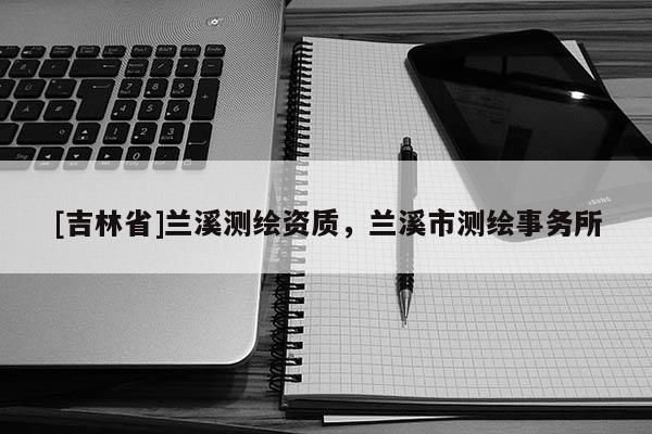 [吉林省]蘭溪測繪資質，蘭溪市測繪事務所