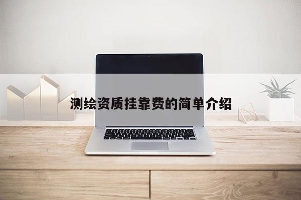 測繪資質(zhì)掛靠費的簡單介紹