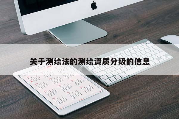 關于測繪法的測繪資質分級的信息