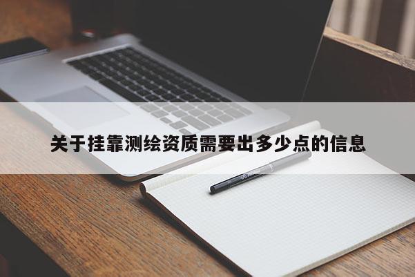 關(guān)于掛靠測(cè)繪資質(zhì)需要出多少點(diǎn)的信息