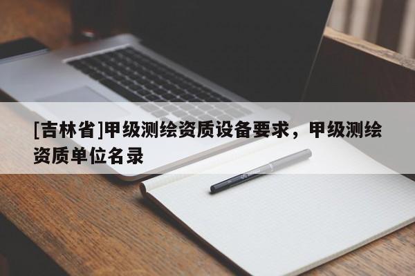 [吉林省]甲級測繪資質設備要求，甲級測繪資質單位名錄