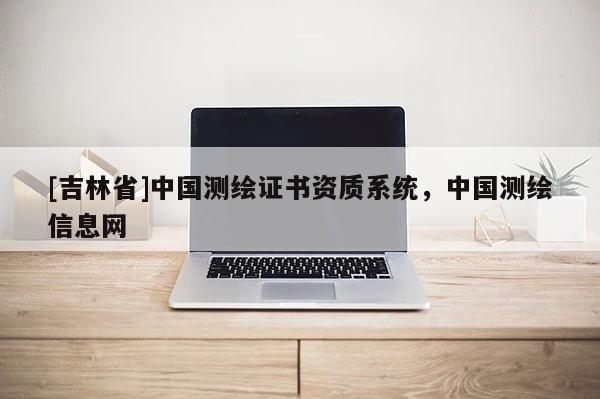 [吉林省]中國測繪證書資質系統，中國測繪信息網