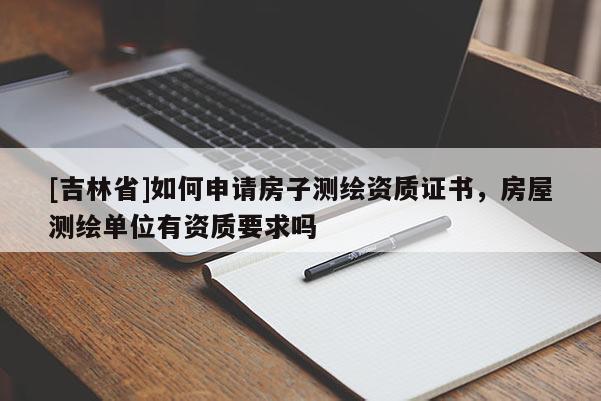 [吉林省]如何申請房子測繪資質(zhì)證書，房屋測繪單位有資質(zhì)要求嗎