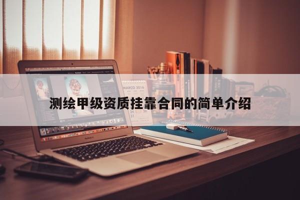測繪甲級資質掛靠合同的簡單介紹