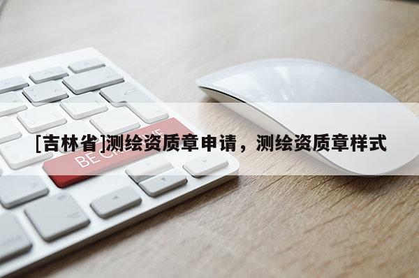 [吉林省]測繪資質章申請，測繪資質章樣式