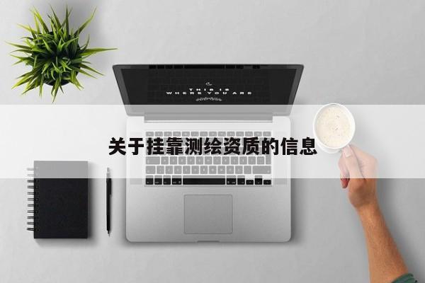 關(guān)于掛靠測繪資質(zhì)的信息