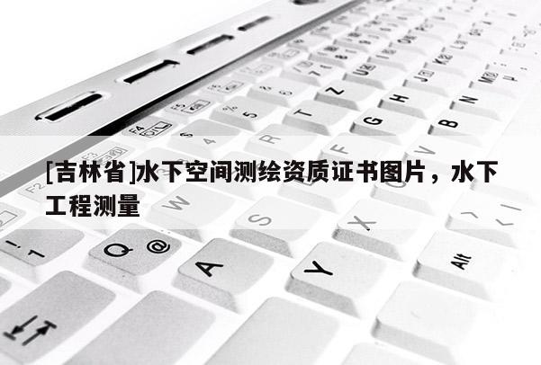 [吉林省]水下空間測繪資質證書圖片，水下工程測量