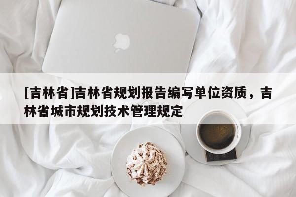 [吉林省]吉林省規劃報告編寫單位資質，吉林省城市規劃技術管理規定