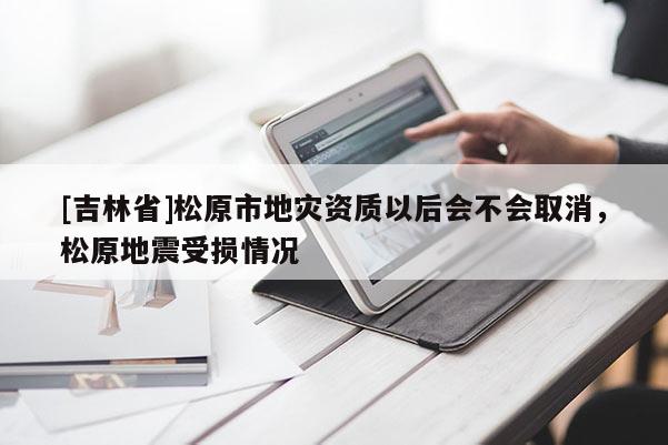 [吉林省]松原市地災資質以后會不會取消，松原地震受損情況