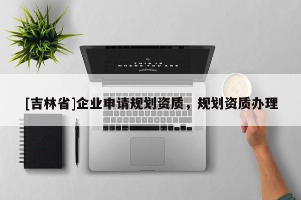 [吉林省]企業申請規劃資質，規劃資質辦理