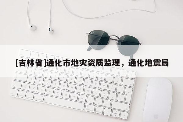 [吉林省]通化市地災資質監理，通化地震局