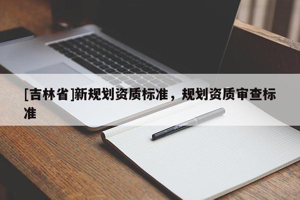 [吉林省]新規劃資質標準，規劃資質審查標準