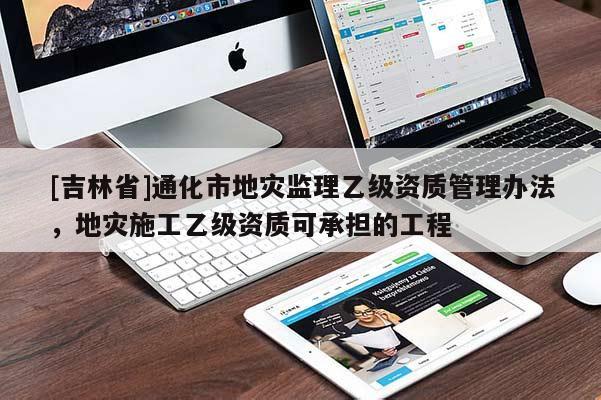 [吉林省]通化市地災監理乙級資質管理辦法，地災施工乙級資質可承擔的工程