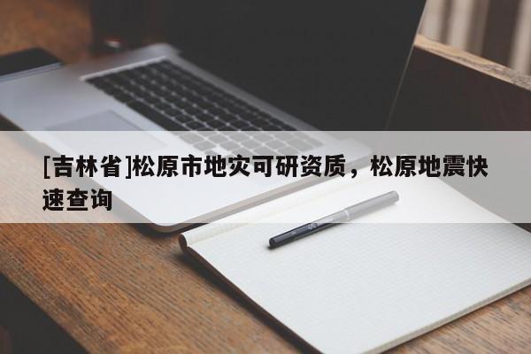 [吉林省]松原市地災可研資質，松原地震快速查詢